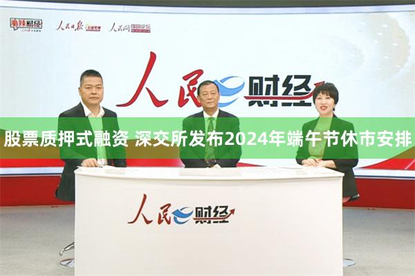 股票质押式融资 深交所发布2024年端午节休市安排