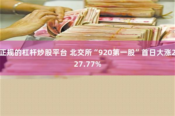 正规的杠杆炒股平台 北交所“920第一股”首日大涨227.77%