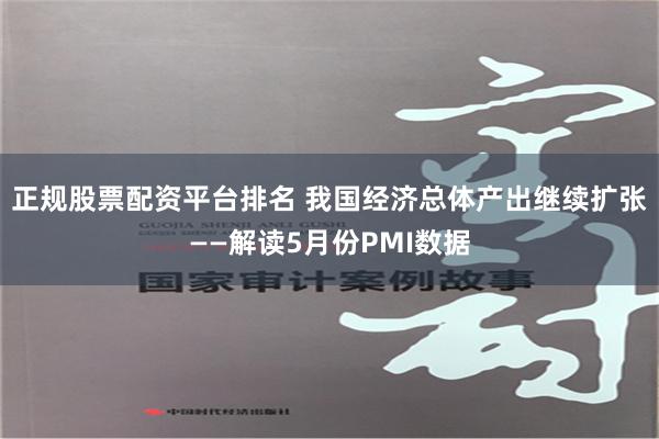 正规股票配资平台排名 我国经济总体产出继续扩张——解读5月份PMI数据