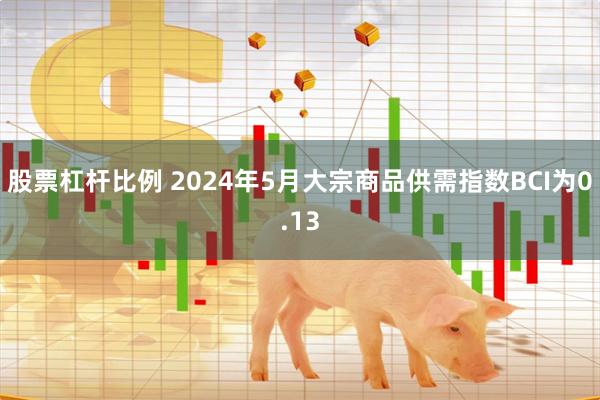 股票杠杆比例 2024年5月大宗商品供需指数BCI为0.13