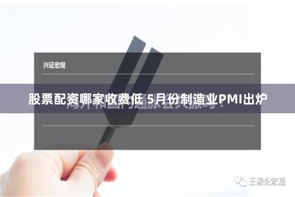 股票配资哪家收费低 5月份制造业PMI出炉