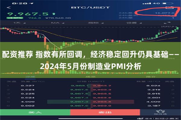 配资推荐 指数有所回调，经济稳定回升仍具基础——2024年5月份制造业PMI分析