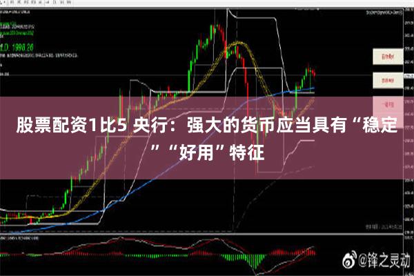 股票配资1比5 央行：强大的货币应当具有“稳定”“好用”特征