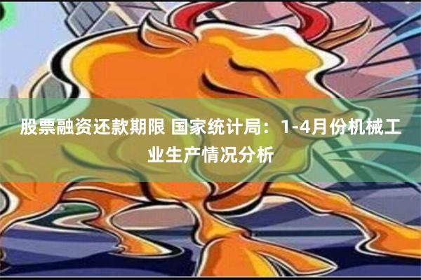 股票融资还款期限 国家统计局：1-4月份机械工业生产情况分析