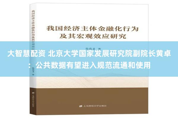 大智慧配资 北京大学国家发展研究院副院长黄卓：公共数据有望进入规范流通和使用