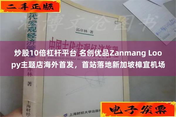 炒股10倍杠杆平台 名创优品Zanmang Loopy主题店海外首发，首站落地新加坡樟宜机场