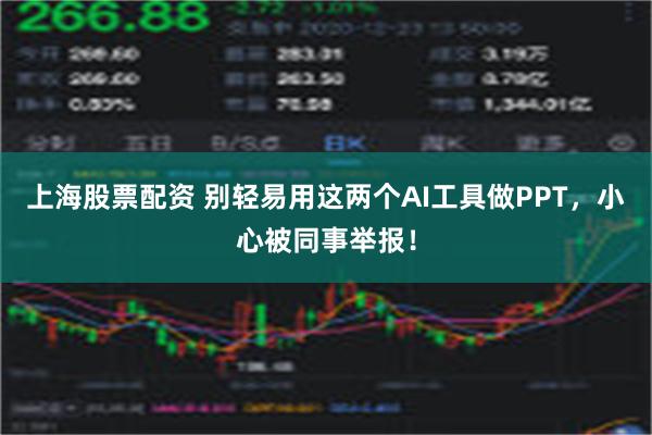 上海股票配资 别轻易用这两个AI工具做PPT，小心被同事举报！