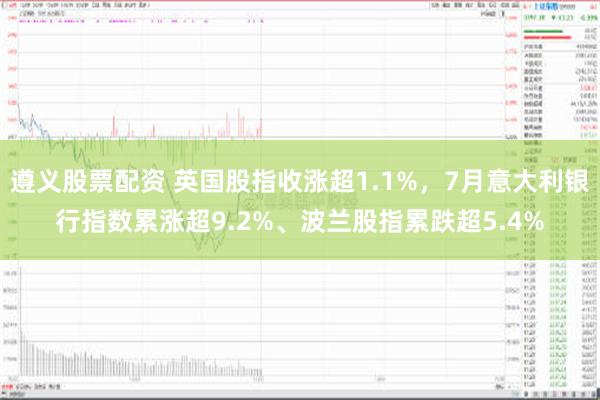 遵义股票配资 英国股指收涨超1.1%，7月意大利银行指数累涨超9.2%、波兰股指累跌超5.4%