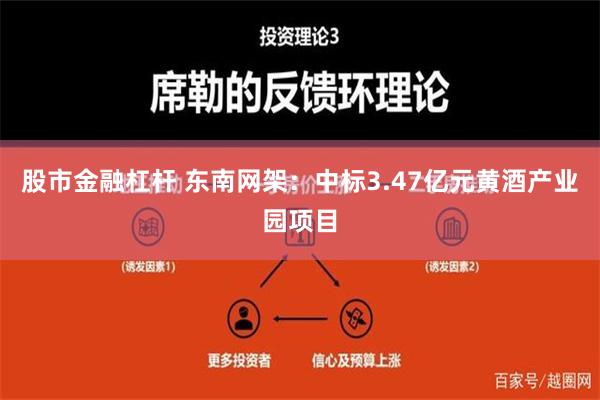 股市金融杠杆 东南网架：中标3.47亿元黄酒产业园项目