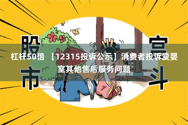 杠杆50倍 【12315投诉公示】消费者投诉爱婴室其他售后服务问题