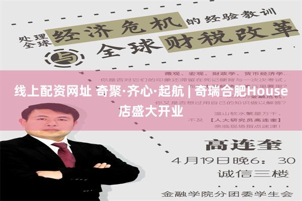 线上配资网址 奇聚·齐心·起航 | 奇瑞合肥House店盛大开业