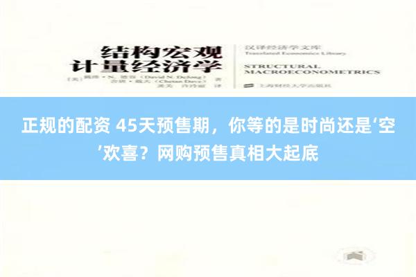 正规的配资 45天预售期，你等的是时尚还是‘空’欢喜？网购预售真相大起底