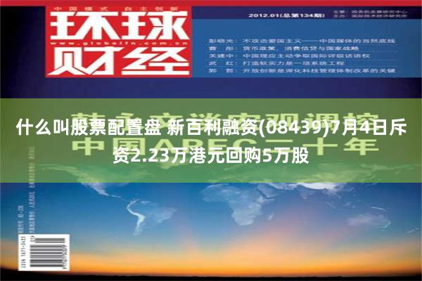 什么叫股票配置盘 新百利融资(08439)7月4日斥资2.23万港元回购5万股