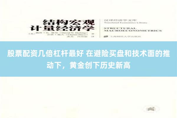 股票配资几倍杠杆最好 在避险买盘和技术面的推动下，黄金创下历史新高