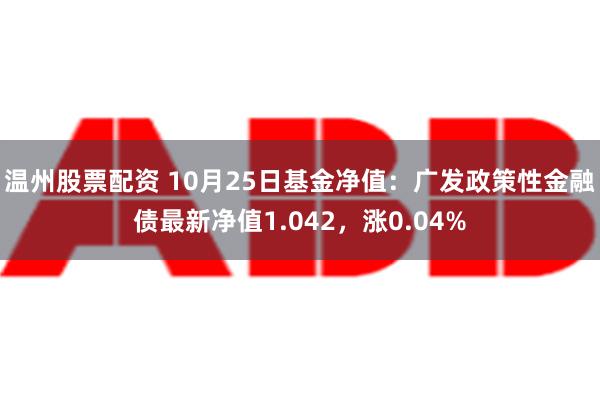 温州股票配资 10月25日基金净值：广发政策性金融债最新净值1.042，涨0.04%