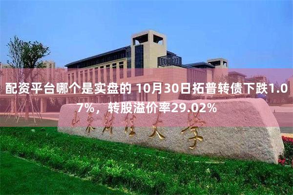 配资平台哪个是实盘的 10月30日拓普转债下跌1.07%，转股溢价率29.02%