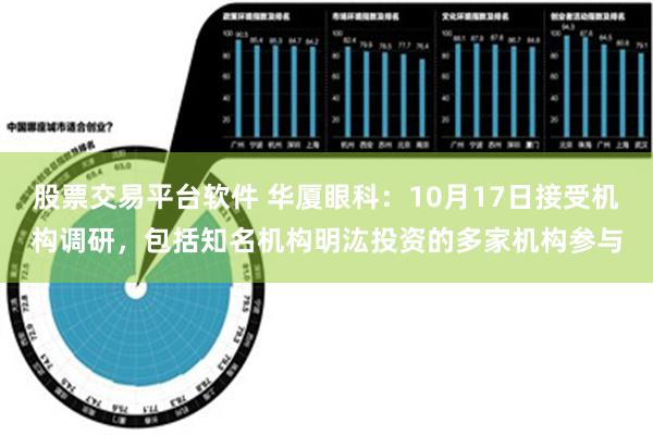 股票交易平台软件 华厦眼科：10月17日接受机构调研，包括知名机构明汯投资的多家机构参与