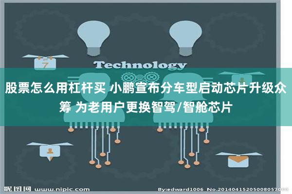 股票怎么用杠杆买 小鹏宣布分车型启动芯片升级众筹 为老用户更换智驾/智舱芯片