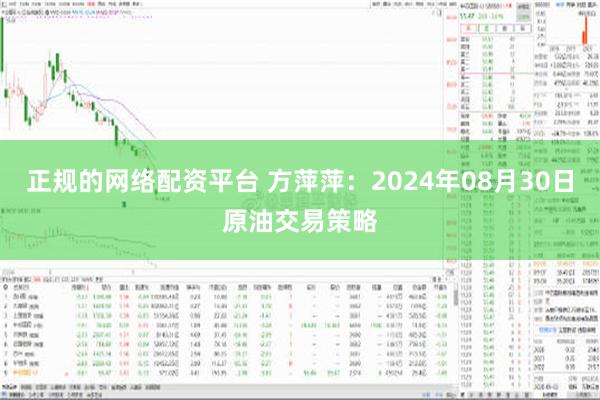 正规的网络配资平台 方萍萍：2024年08月30日原油交易策略