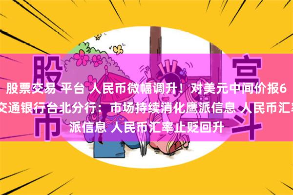 股票交易 平台 人民币微幅调升！对美元中间价报6.4567元  交通银行台北分行：市场持续消化鹰派信息 人民币汇率止贬回升