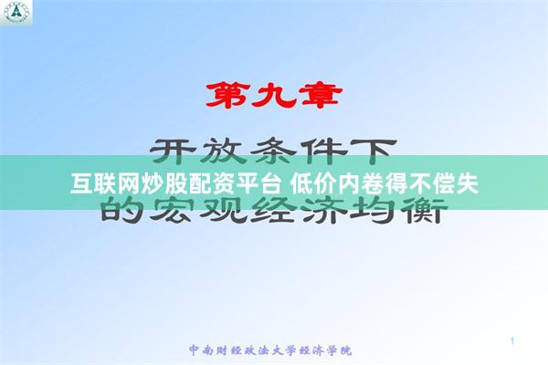 互联网炒股配资平台 低价内卷得不偿失