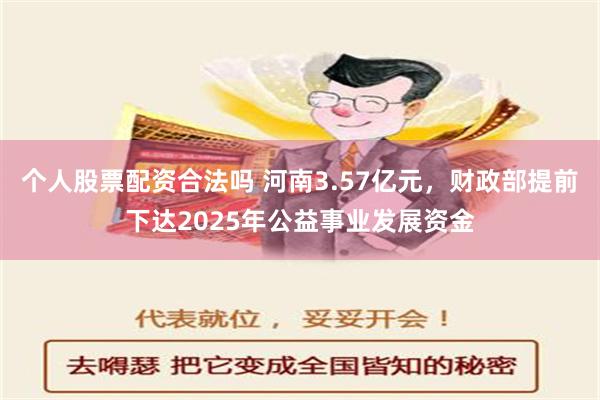 个人股票配资合法吗 河南3.57亿元，财政部提前下达2025年公益事业发展资金