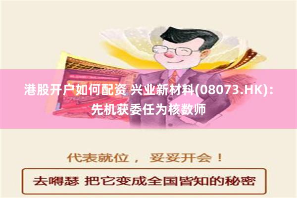 港股开户如何配资 兴业新材料(08073.HK)：先机获委任为核数师