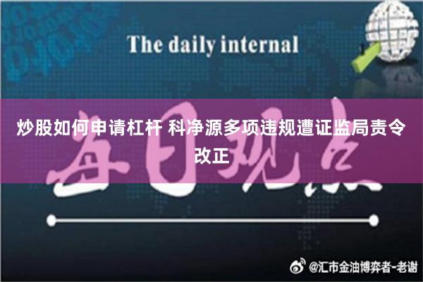 炒股如何申请杠杆 科净源多项违规遭证监局责令改正