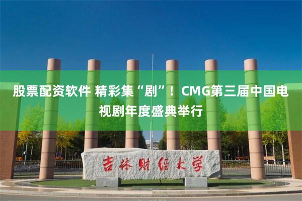 股票配资软件 精彩集“剧”！CMG第三届中国电视剧年度盛典举行