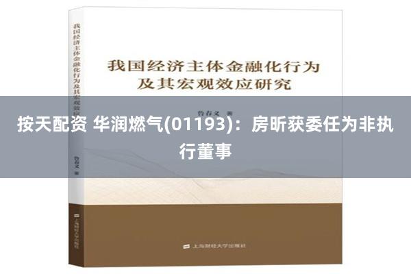 按天配资 华润燃气(01193)：房昕获委任为非执行董事