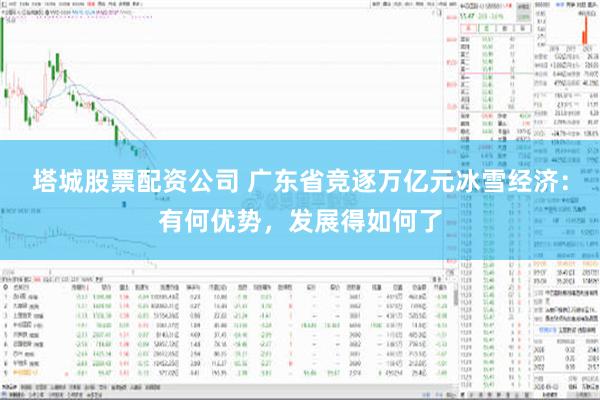 塔城股票配资公司 广东省竞逐万亿元冰雪经济：有何优势，发展得如何了