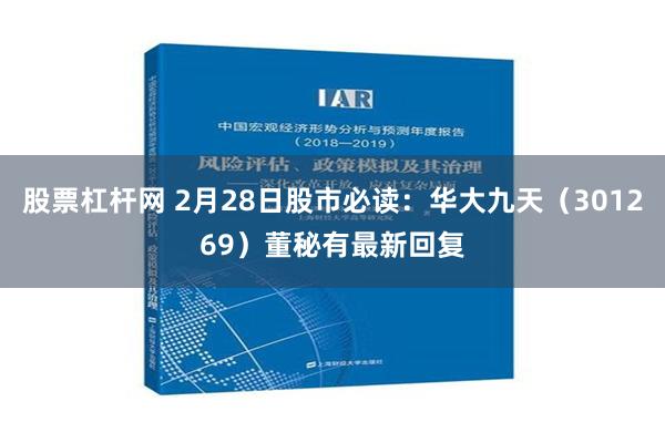 股票杠杆网 2月28日股市必读：华大九天（301269）董秘有最新回复