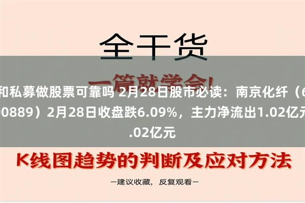 和私募做股票可靠吗 2月28日股市必读：南京化纤（600889）2月28日收盘跌6.09%，主力净流出1.02亿元